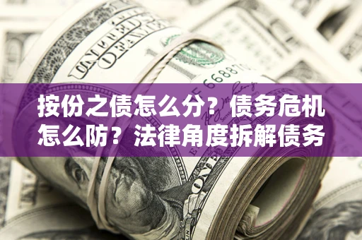 济南按份之债怎么分？债务危机怎么防？法律角度拆解债务分配与风险自保指南