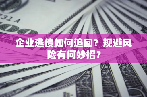 济南企业逃债如何追回？规避风险有何妙招？