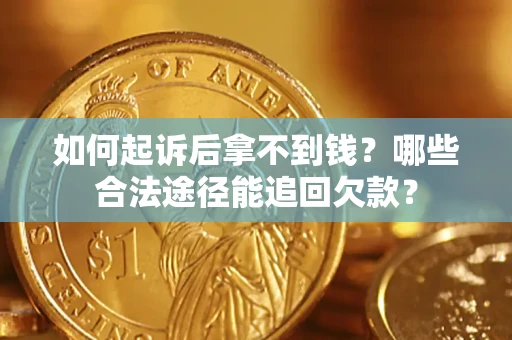 济南如何起诉后拿不到钱？哪些合法途径能追回欠款？