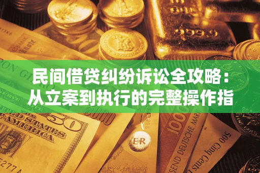 济南民间借贷纠纷诉讼全攻略：从立案到执行的完整操作指南