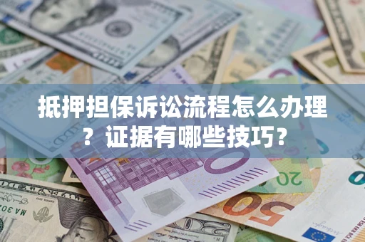 济南抵押担保诉讼流程怎么办理？证据有哪些技巧？