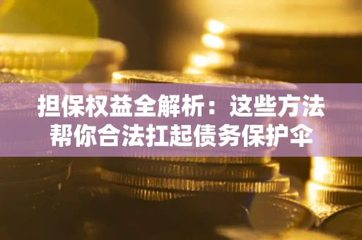 济南担保权益全解析：这些方法帮你合法扛起债务保护伞