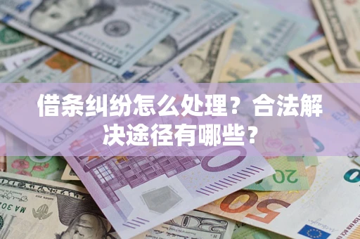 济南借条纠纷怎么处理？合法解决途径有哪些？