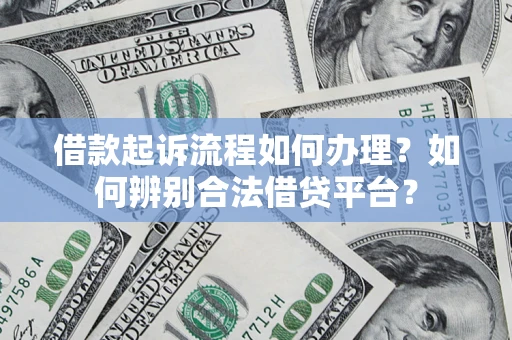 济南借款起诉流程如何办理？如何辨别合法借贷平台？