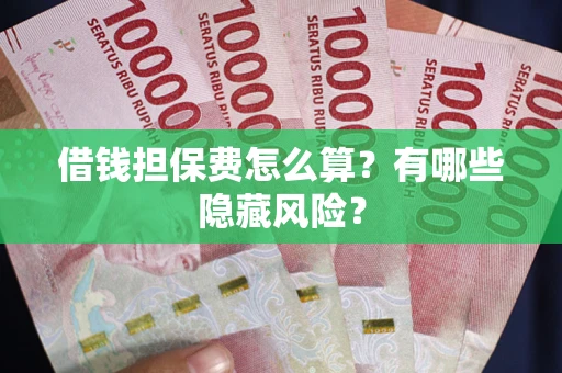 济南借钱担保费怎么算？有哪些隐藏风险？