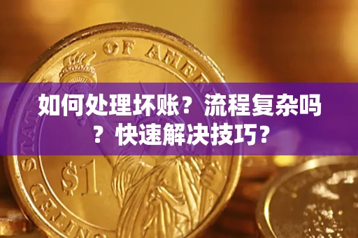 济南如何处理坏账？流程复杂吗？快速解决技巧？