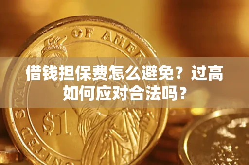 济南借钱担保费怎么避免？过高如何应对合法吗？