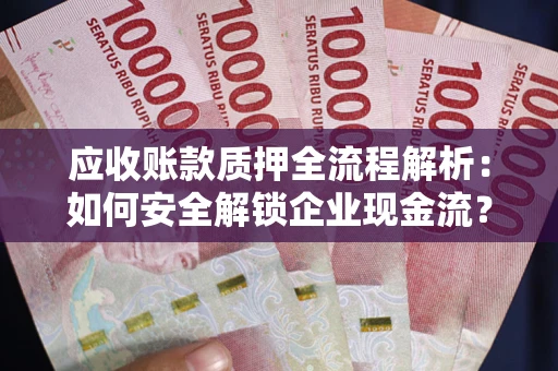 济南应收账款质押全流程解析：如何安全解锁企业现金流？