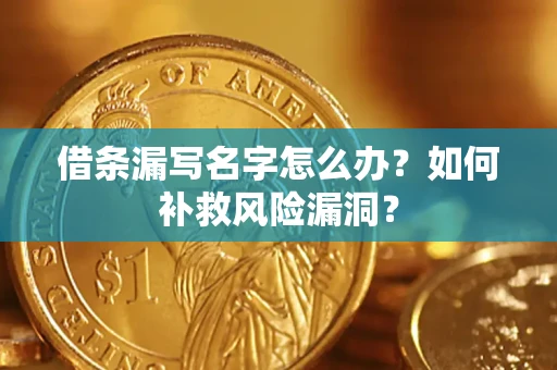 济南借条漏写名字怎么办？如何补救风险漏洞？