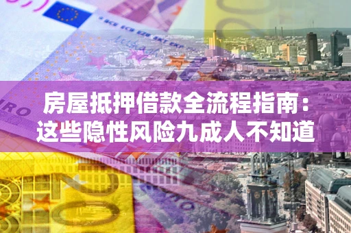 济南房屋抵押借款全流程指南：这些隐性风险九成人不知道