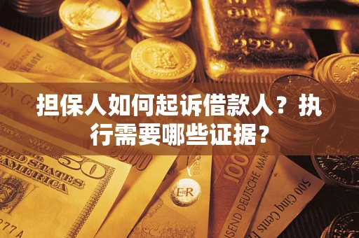 济南担保人如何起诉借款人？执行需要哪些证据？
