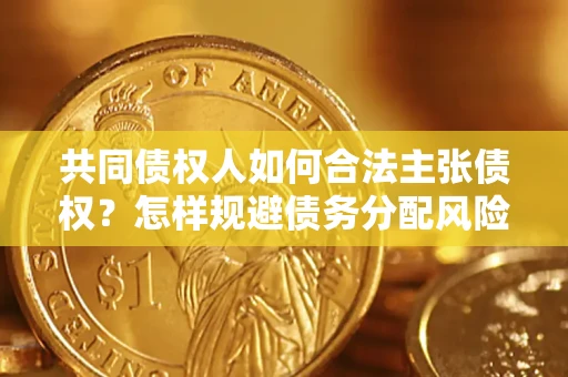 济南共同债权人如何合法主张债权？怎样规避债务分配风险？