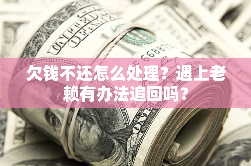 济南欠钱不还怎么处理？遇上老赖有办法追回吗？