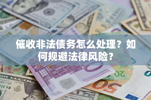 济南催收非法债务怎么处理？如何规避法律风险？