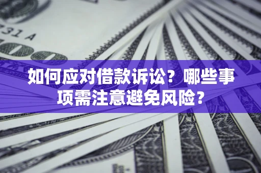 济南如何应对借款诉讼？哪些事项需注意避免风险？