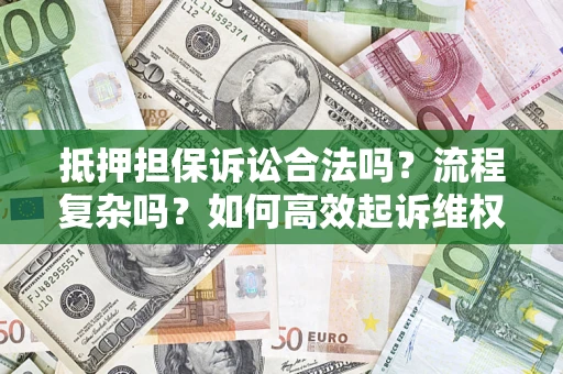济南抵押担保诉讼合法吗？流程复杂吗？如何高效起诉维权？