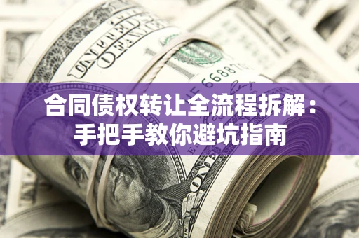 济南合同债权转让全流程拆解：手把手教你避坑指南
