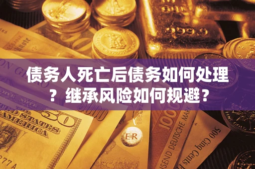 济南债务人死亡后债务如何处理？继承风险如何规避？