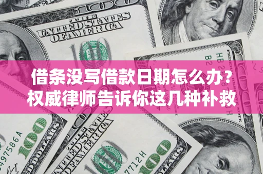 济南借条没写借款日期怎么办？权威律师告诉你这几种补救方法！