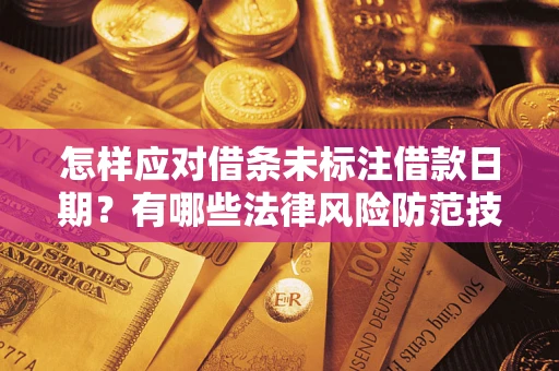 济南怎样应对借条未标注借款日期？有哪些法律风险防范技巧？