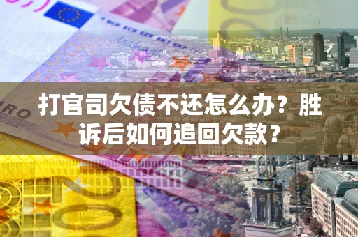 济南打官司欠债不还怎么办？胜诉后如何追回欠款？
