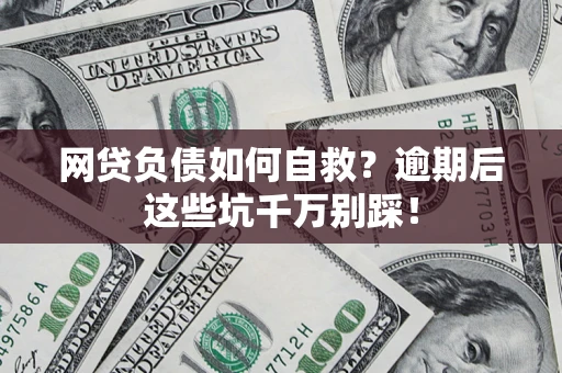 济南网贷负债如何自救？逾期后这些坑千万别踩！