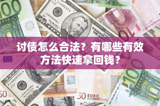 济南讨债怎么合法？有哪些有效方法快速拿回钱？