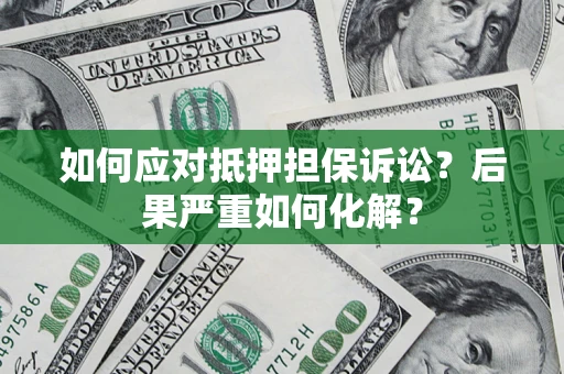 济南如何应对抵押担保诉讼？后果严重如何化解？