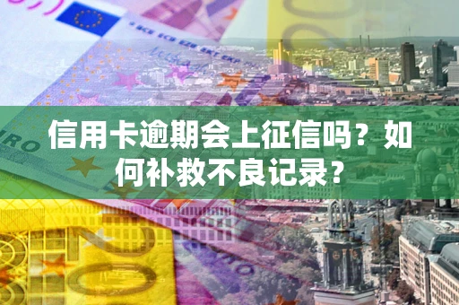济南信用卡逾期会上征信吗？如何补救不良记录？