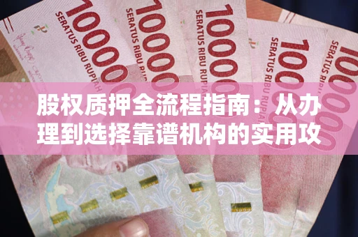 济南股权质押全流程指南：从办理到选择靠谱机构的实用攻略