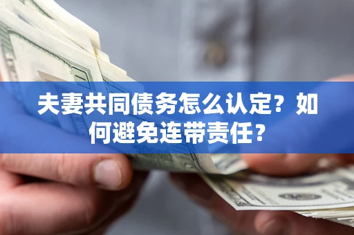 济南夫妻共同债务怎么认定？如何避免连带责任？