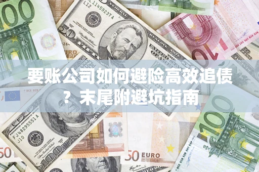 济南要账公司如何避险高效追债？末尾附避坑指南