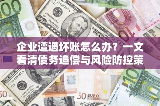 济南企业遭遇坏账怎么办？一文看清债务追偿与风险防控策略