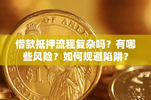 济南借款抵押流程复杂吗？有哪些风险？如何规避陷阱？