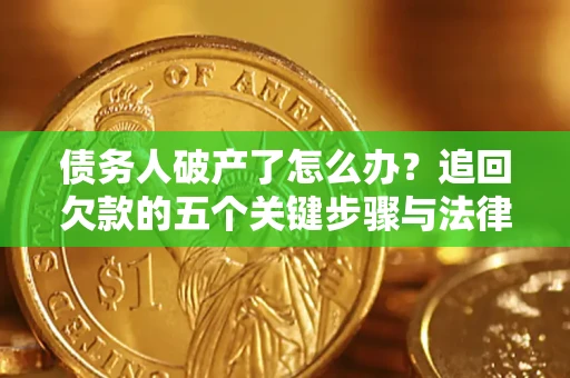 济南债务人破产了怎么办？追回欠款的五个关键步骤与法律策略