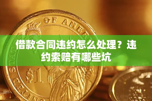 济南借款合同违约怎么处理？违约索赔有哪些坑
