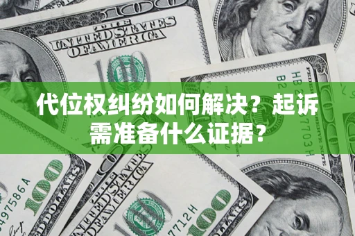 济南代位权纠纷如何解决？起诉需准备什么证据？
