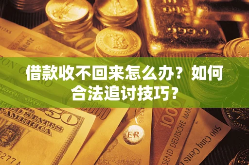 济南借款收不回来怎么办？如何合法追讨技巧？