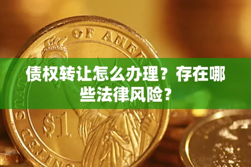 济南债权转让怎么办理？存在哪些法律风险？