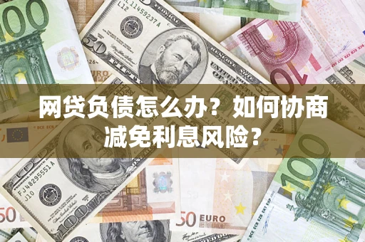 济南网贷负债怎么办？如何协商减免利息风险？