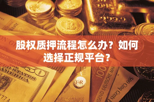 济南股权质押流程怎么办？如何选择正规平台？