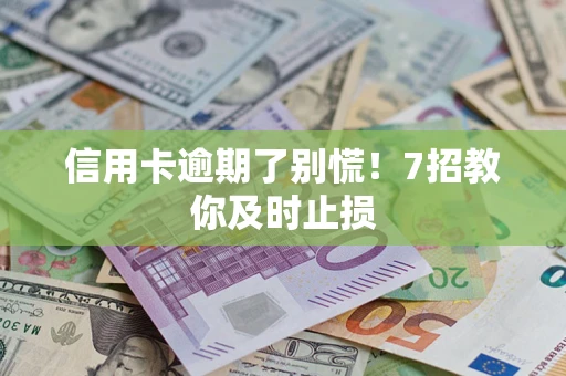 济南信用卡逾期了别慌！7招教你及时止损