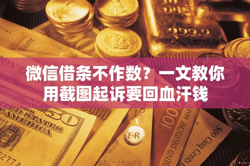 济南微信借条不作数？一文教你用截图起诉要回血汗钱