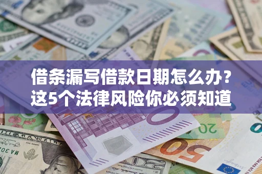 济南借条漏写借款日期怎么办？这5个法律风险你必须知道