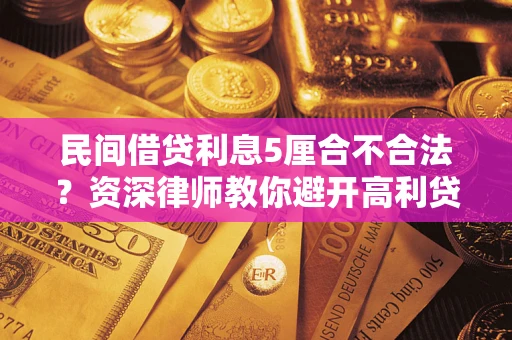济南民间借贷利息5厘合不合法？资深律师教你避开高利贷陷阱