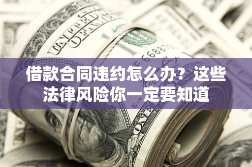 济南借款合同违约怎么办？这些法律风险你一定要知道