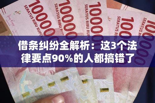 济南借条纠纷全解析：这3个法律要点90%的人都搞错了
