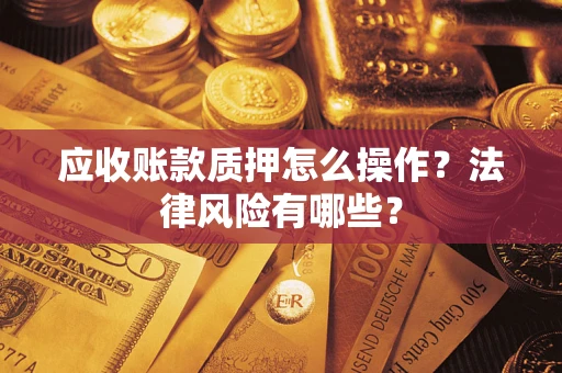 济南应收账款质押怎么操作？法律风险有哪些？