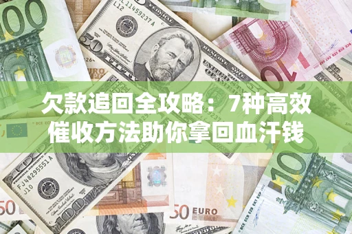 济南欠款追回全攻略：7种高效催收方法助你拿回血汗钱