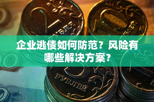 济南企业逃债如何防范？风险有哪些解决方案？